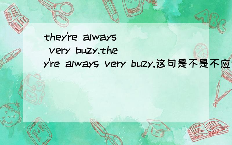 they're always very buzy.they're always very buzy.这句是不是不应该加 be 动词