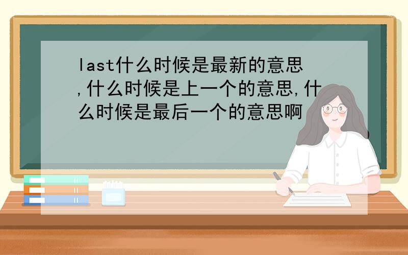 last什么时候是最新的意思,什么时候是上一个的意思,什么时候是最后一个的意思啊