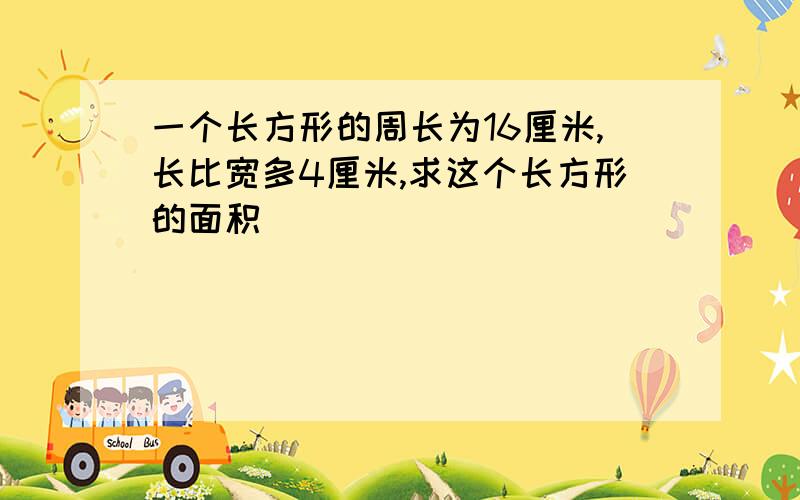 一个长方形的周长为16厘米,长比宽多4厘米,求这个长方形的面积