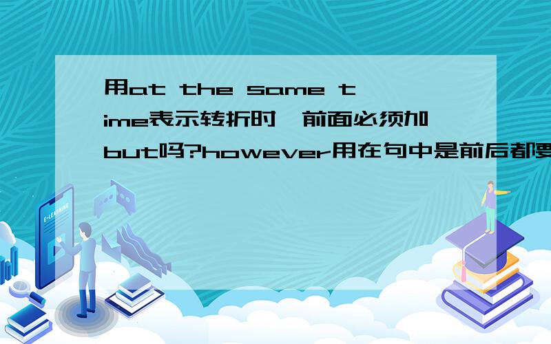 用at the same time表示转折时,前面必须加but吗?however用在句中是前后都要用逗号隔开吗?例题:The work is really difficult,____it's very interesting.A.however B.therefore C.still D.at the same time请说明原因,