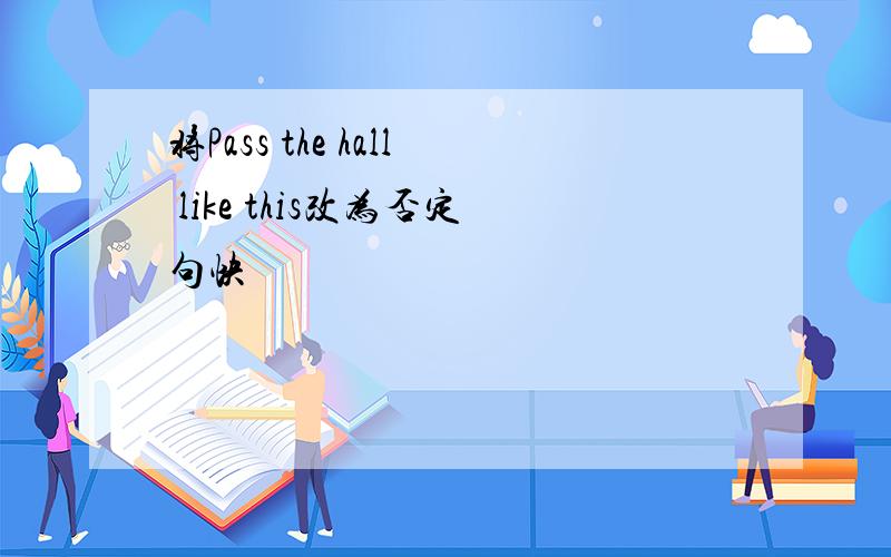 将Pass the hall like this改为否定句快