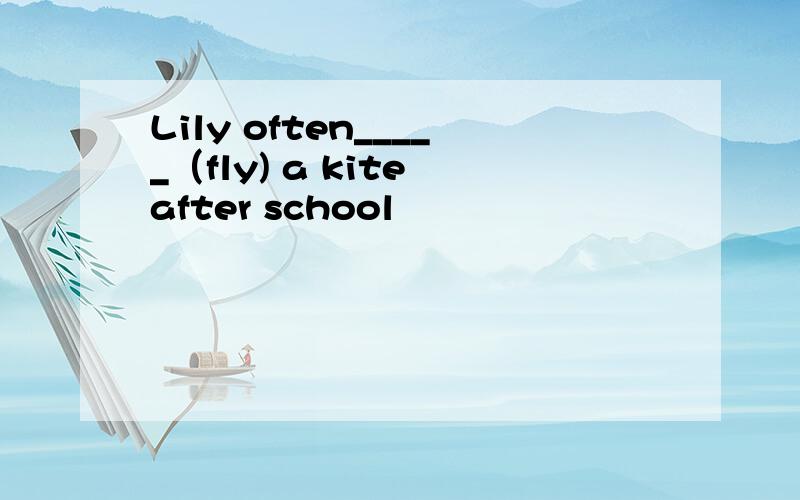 Lily often_____（fly) a kite after school