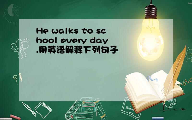 He walks to school every day.用英语解释下列句子