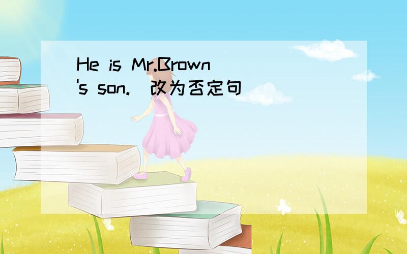 He is Mr.Brown's son.(改为否定句)