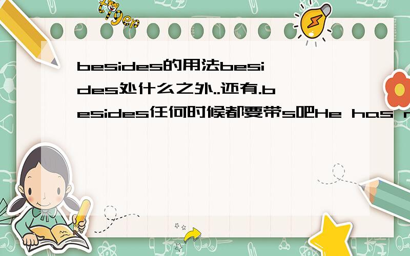 besides的用法besides处什么之外..还有.besides任何时候都要带s吧He has no money beside this这句话是错的吧?好像少了个s