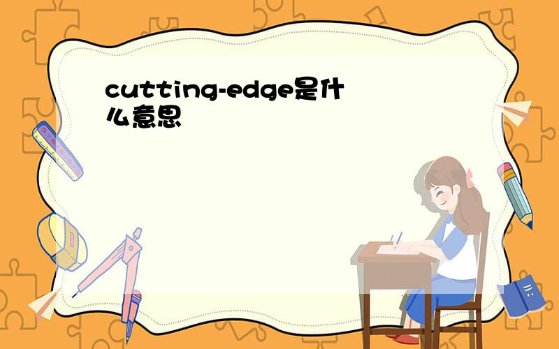 cutting-edge是什么意思