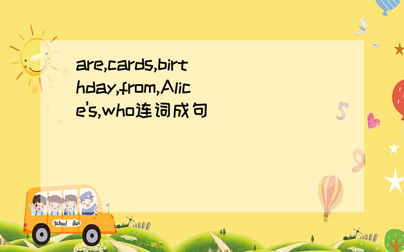 are,cards,birthday,from,Alice's,who连词成句