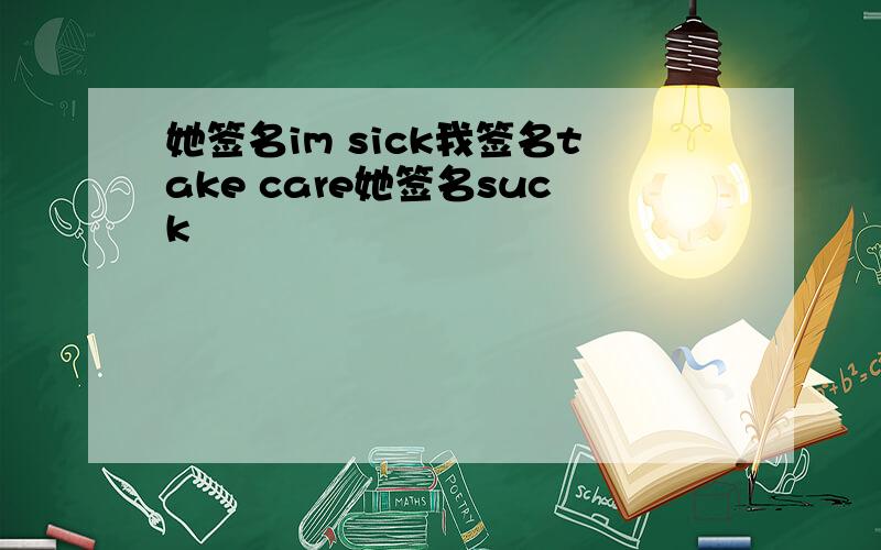 她签名im sick我签名take care她签名suck