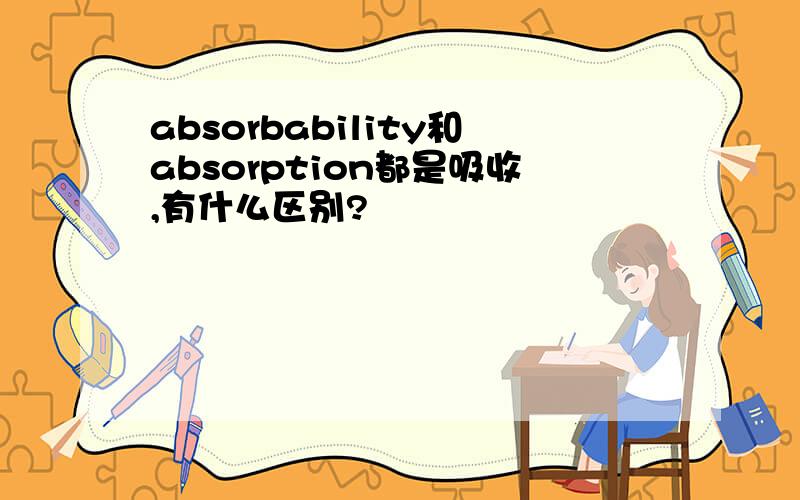 absorbability和absorption都是吸收,有什么区别?