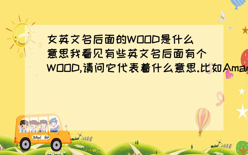 女英文名后面的WOOD是什么意思我看见有些英文名后面有个WOOD,请问它代表着什么意思.比如Amanda-wood