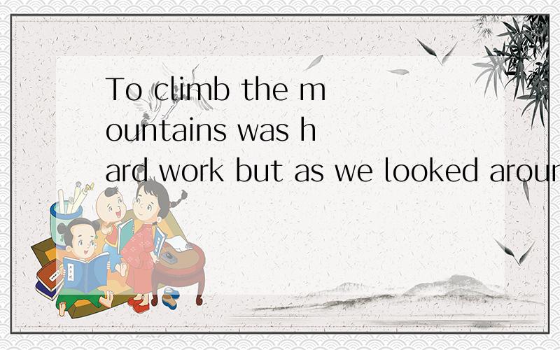 To climb the mountains was hard work but as we looked around us,引导什么句子吗?