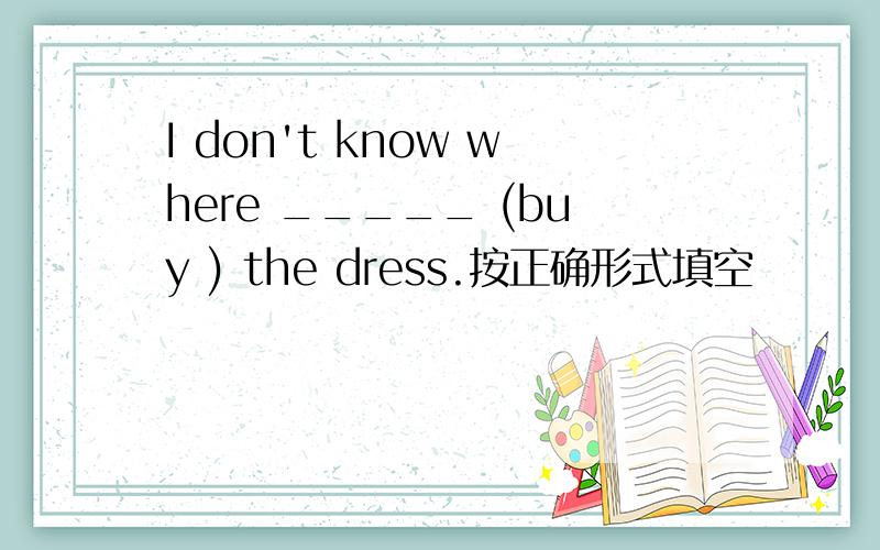 I don't know where _____ (buy ) the dress.按正确形式填空