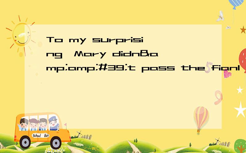 To my surprising,Mary didn&amp;#39;t pass the fianl rxam.错在哪里