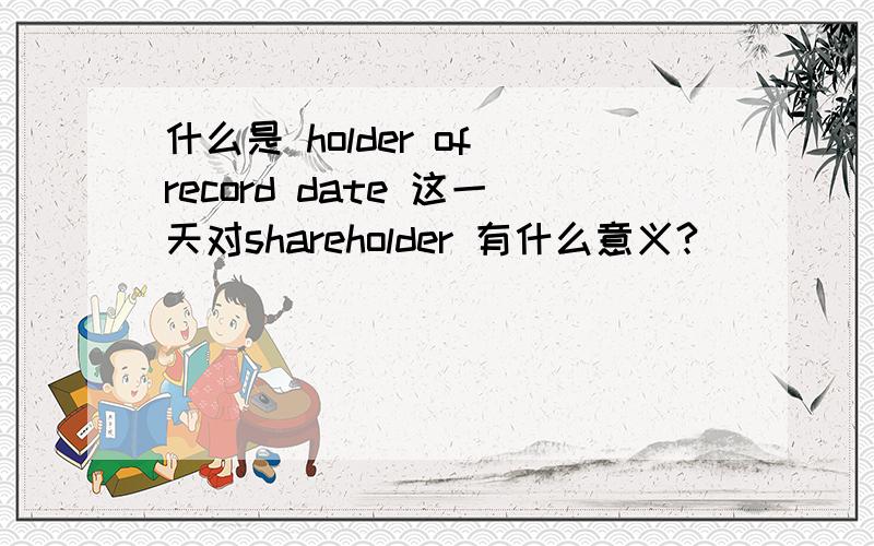 什么是 holder of record date 这一天对shareholder 有什么意义?