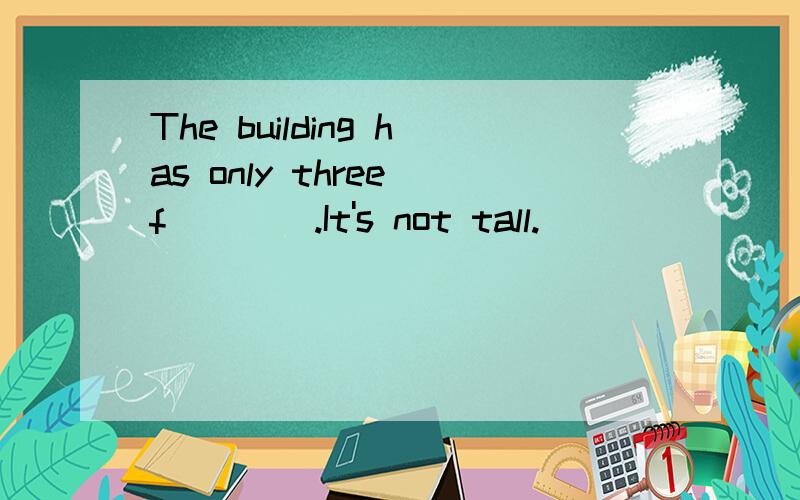 The building has only three f____.It's not tall.