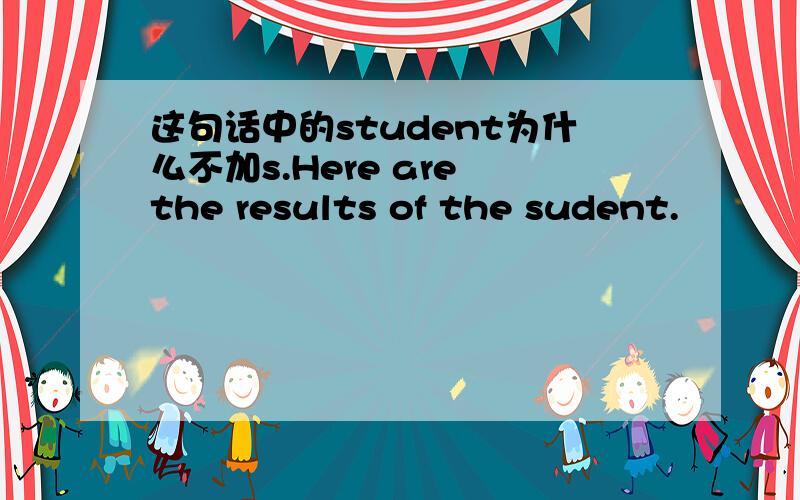 这句话中的student为什么不加s.Here are the results of the sudent.