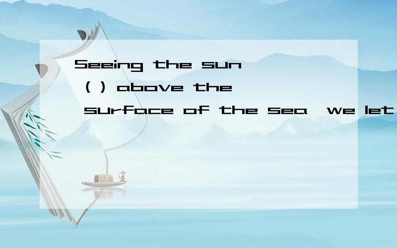 Seeing the sun ( ) above the surface of the sea,we let out a short of joy.A.riseB.rising