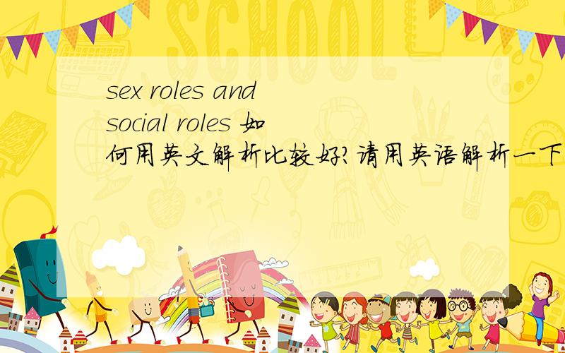 sex roles and social roles 如何用英文解析比较好?请用英语解析一下它们，以及它们之间的关系