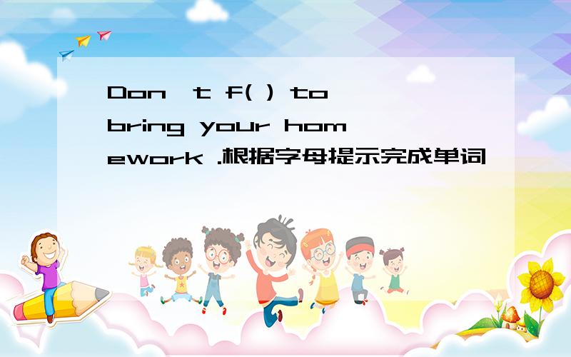 Don't f( ) to bring your homework .根据字母提示完成单词