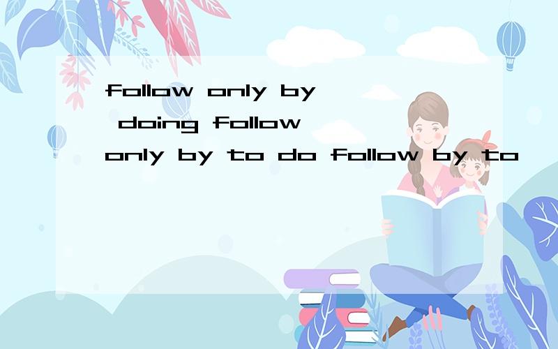 follow only by doing follow only by to do follow by to