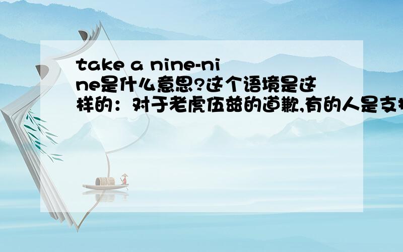 take a nine-nine是什么意思?这个语境是这样的：对于老虎伍兹的道歉,有的人是支持的,有的人则take a nine-nine