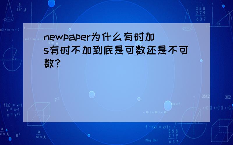 newpaper为什么有时加s有时不加到底是可数还是不可数?