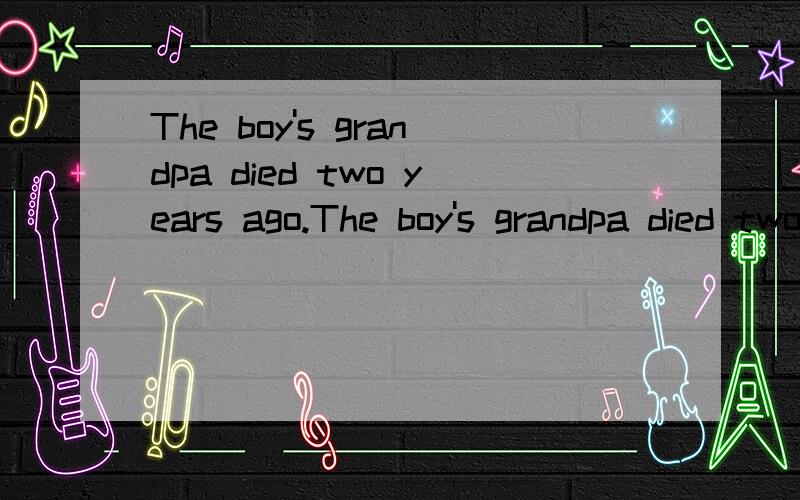 The boy's grandpa died two years ago.The boy's grandpa died two years ago.改同义句