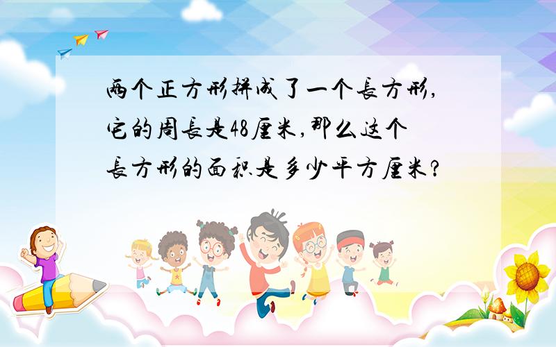 两个正方形拼成了一个长方形,它的周长是48厘米,那么这个长方形的面积是多少平方厘米?