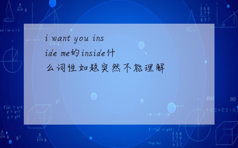 i want you inside me的inside什么词性如题突然不能理解