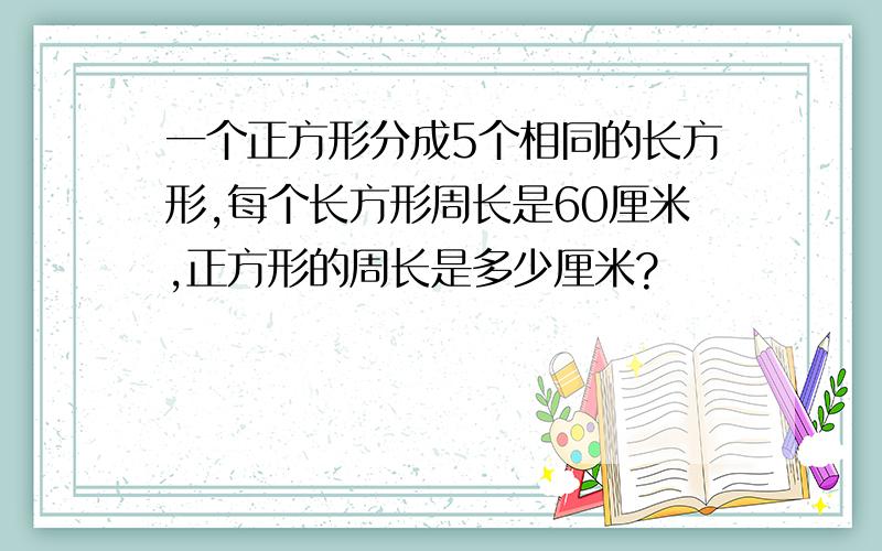 一个正方形分成5个相同的长方形,每个长方形周长是60厘米,正方形的周长是多少厘米?