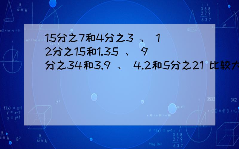 15分之7和4分之3 、 12分之15和1.35 、 9分之34和3.9 、 4.2和5分之21 比较大小.