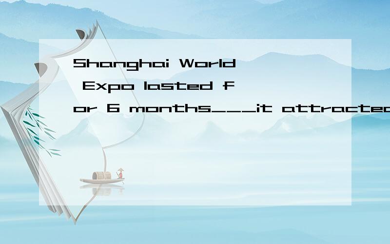 Shanghai World Expo lasted for 6 months___it attracted more than 70 million visitors from both athome and abroad.A.or B.and C.but D.then