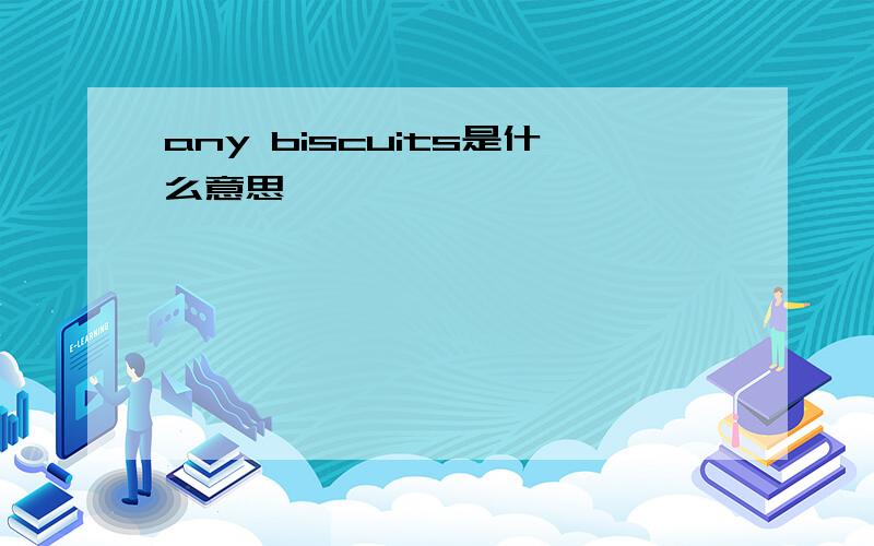 any biscuits是什么意思