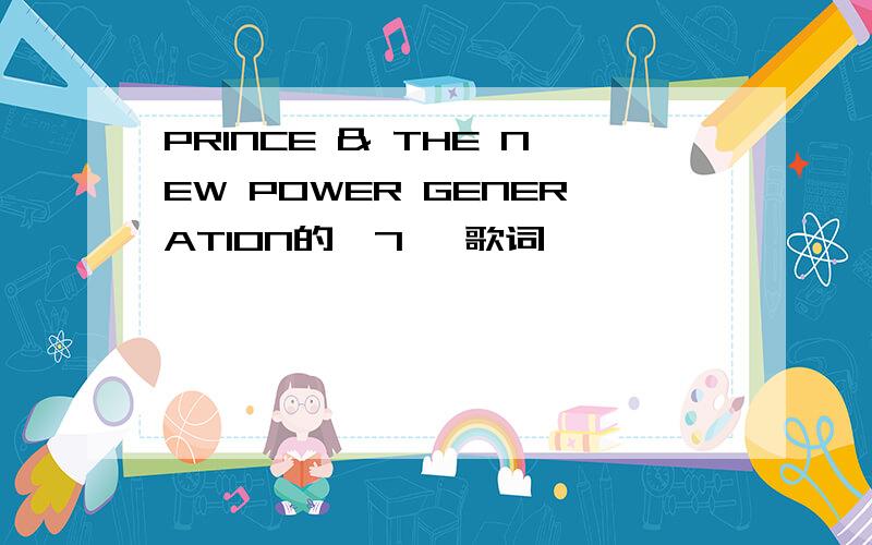 PRINCE & THE NEW POWER GENERATION的《7》 歌词