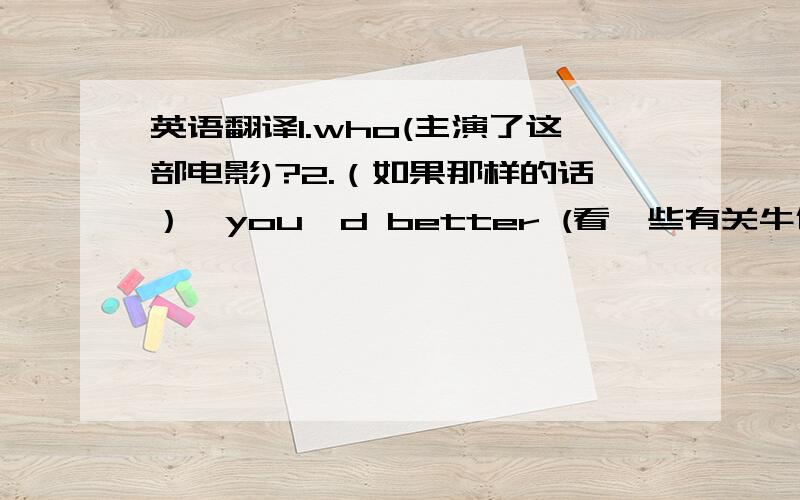 英语翻译1.who(主演了这部电影)?2.（如果那样的话）,you'd better (看一些有关牛仔历险故事的电影)