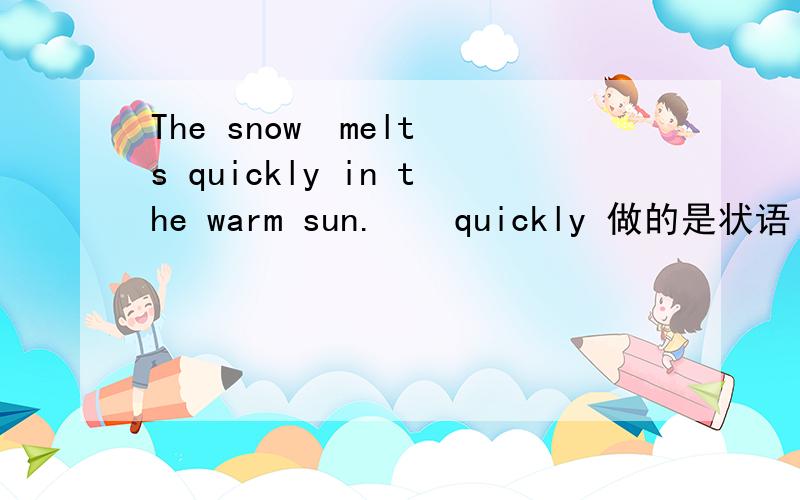 The snow  melts quickly in the warm sun.    quickly 做的是状语 那么in the warm sun做的是什么语说详细点