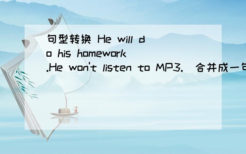 句型转换 He will do his homework.He won't listen to MP3.(合并成一句）He will do his homework____ ____ ____to MP3.目前我找到两种答案,一种是填but won' listen还有一种是instead of listening instead of,代替,不是……而是