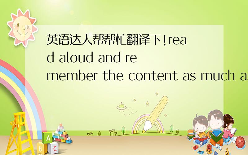 英语达人帮帮忙翻译下!read aloud and remember the content as much as you can before joining us.