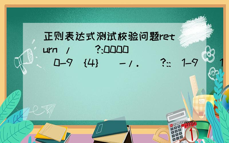 正则表达式测试校验问题return /^(?:0000)[0-9]{4}([-/.)(?::[1-9]|1[0-2])\1(?:[1-9]|1[0-9]|2[0-8])|(?:[13-9]|1[0-2])\1(?:29|30)|(?:[13578]|1[02])\1(?:31))|(?:[0-9]{2}(?:0[48]|[2468][048]|[13579][26])|(?:0[48]|[2468][048]|[13579][26])00)([-/.)