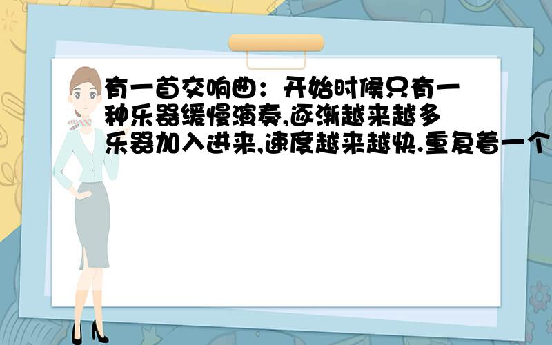 有一首交响曲：开始时候只有一种乐器缓慢演奏,逐渐越来越多乐器加入进来,速度越来越快.重复着一个调子,但是乐器数量是组建增多的,且速度也越来越快.听说已经和跳舞有关?你知道交响曲