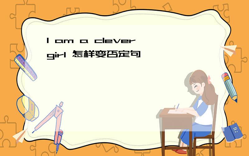 l am a clever girl 怎样变否定句