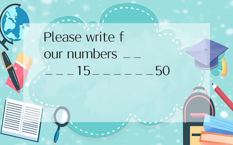 Please write four numbers _____15______50