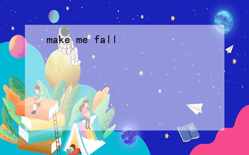 make me fall