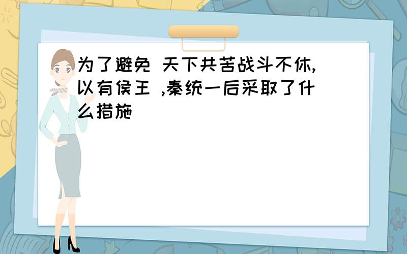 为了避免 天下共苦战斗不休,以有侯王 ,秦统一后采取了什么措施