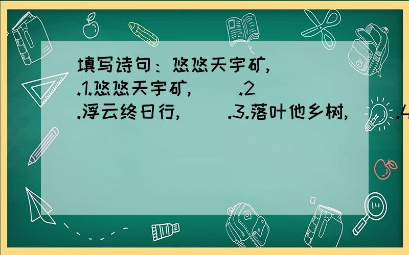 填写诗句：悠悠天宇矿,（ ）.1.悠悠天宇矿,（ ）.2.浮云终日行,（ ）.3.落叶他乡树,（ ）.4.明月有情应识我,（ ）.5.家在梦中何日到,（ ）.6.江南几度梅花发,（ ）.