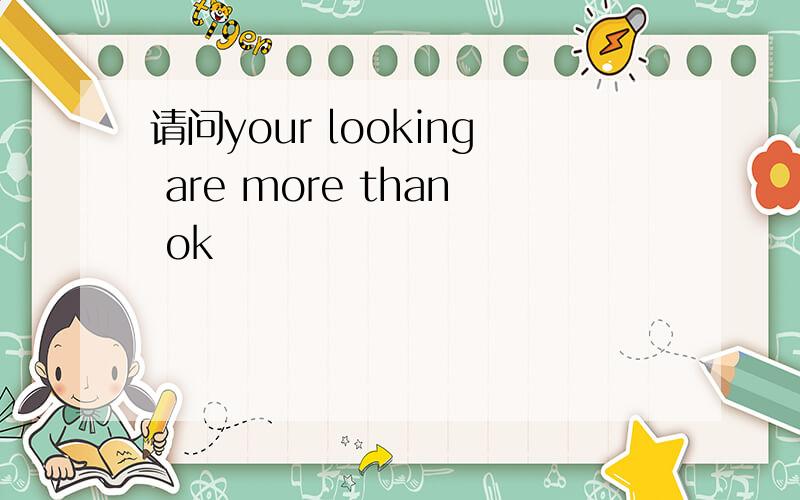 请问your looking are more than ok