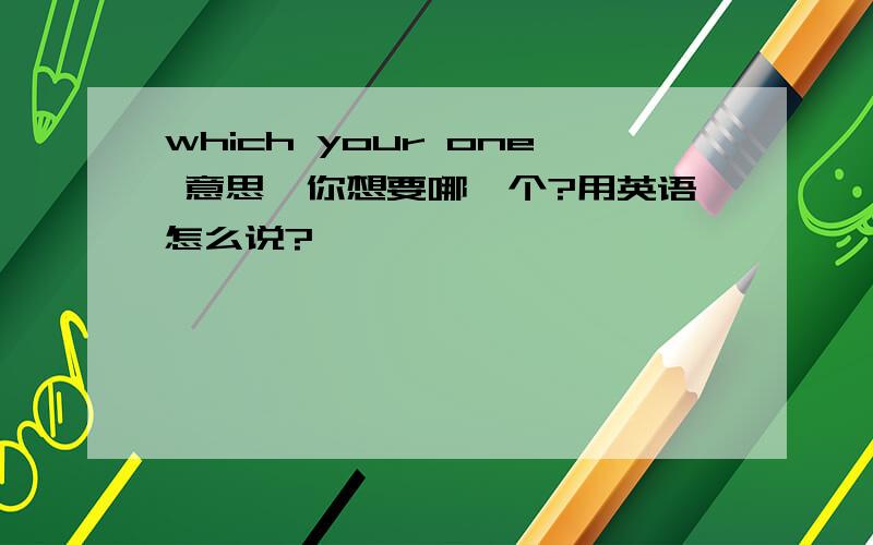 which your one 意思,你想要哪一个?用英语怎么说?