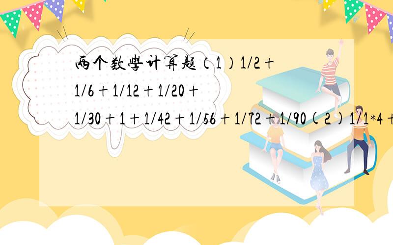 两个数学计算题（1）1/2+1/6+1/12+1/20+1/30+1+1/42+1/56+1/72+1/90(2)1/1*4+1/4*7+1/7*10+1/10*13+1/13*16