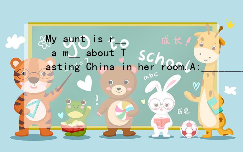 My aunt is r__ a m__ about Tasting China in her room.A:________________?B:It is beautful country.In the fridge,there ___ some ice water,some oranges and some eggs.A.are     B.were     C.is