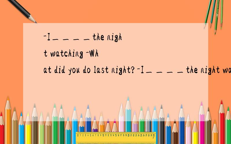 -I____the night watching -What did you do last night?-I____the night watching TVA.spent B.had C.paid D.took